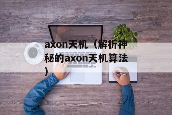 axon天机（解析神秘的axon天机算法）-第1张图片-居家生活