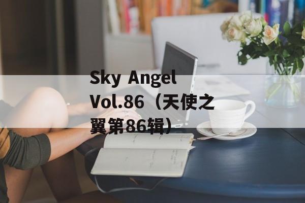 Sky Angel Vol.86（天使之翼第86辑）-第1张图片-居家生活