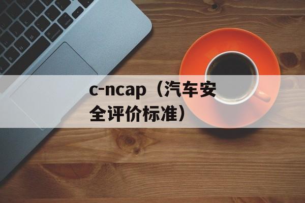 c-ncap（汽车安全评价标准）-第1张图片-居家生活