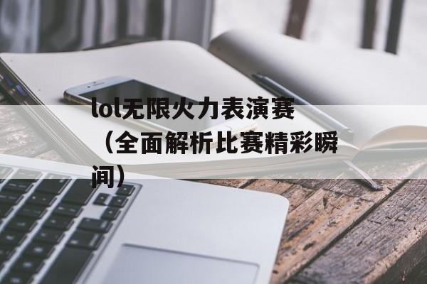 lol无限火力表演赛（全面解析比赛精彩瞬间）-第1张图片-居家生活