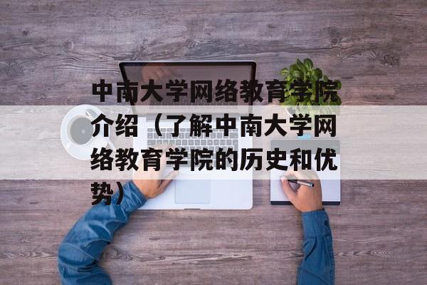 中南大学网络教育学院介绍（了解中南大学网络教育学院的历史和优势）-第1张图片-居家生活