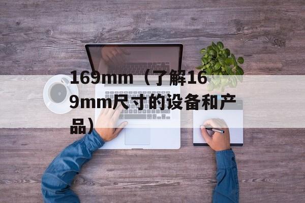 169mm（了解169mm尺寸的设备和产品）-第1张图片-居家生活