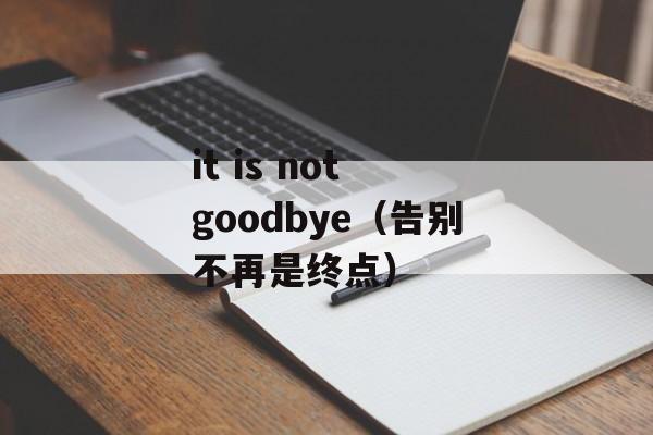 it is not goodbye（告别不再是终点）-第1张图片-居家生活