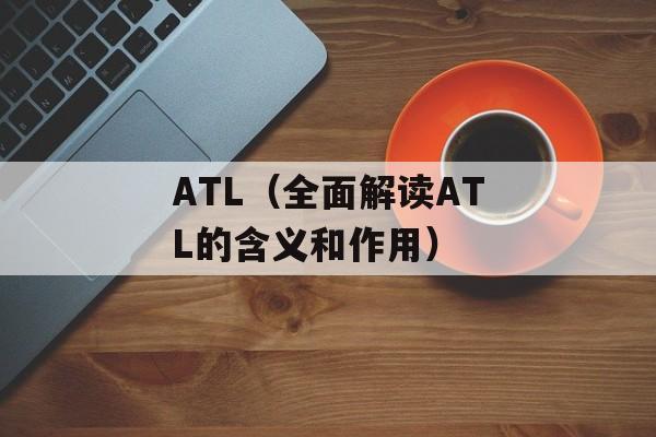ATL（全面解读ATL的含义和作用）-第1张图片-居家生活