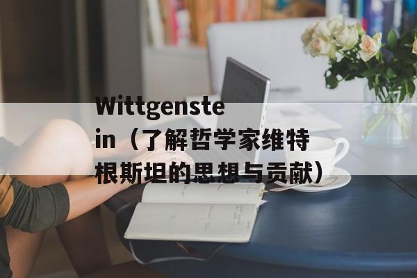 Wittgenstein（了解哲学家维特根斯坦的思想与贡献）-第1张图片-居家生活
