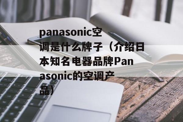 panasonic空调是什么牌子（介绍日本知名电器品牌Panasonic的空调产品）-第1张图片-居家生活