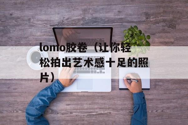 lomo胶卷（让你轻松拍出艺术感十足的照片）-第1张图片-居家生活