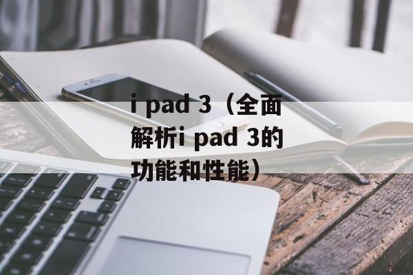 i pad 3（全面解析i pad 3的功能和性能）-第1张图片-居家生活