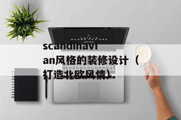 scandinavian风格的装修设计（打造北欧风情）-第1张图片-居家生活