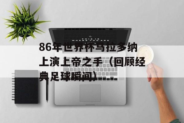86年世界杯马拉多纳上演上帝之手（回顾经典足球瞬间）-第1张图片-居家生活