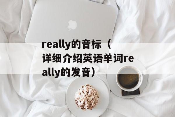 really的音标（详细介绍英语单词really的发音）-第1张图片-居家生活
