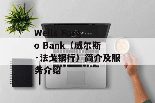 Wells Fargo Bank（威尔斯·法戈银行）简介及服务介绍-第1张图片-居家生活
