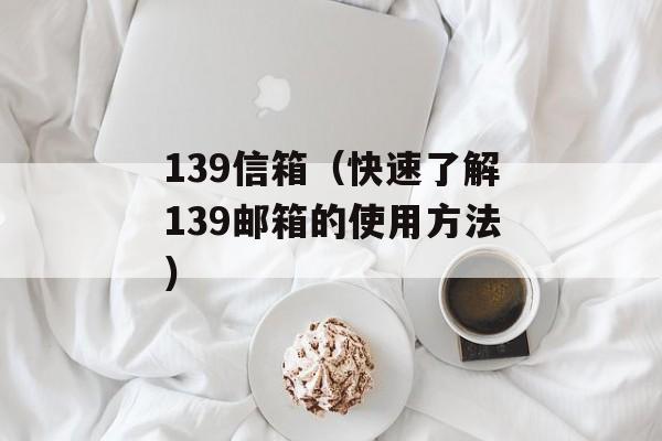 139信箱（快速了解139邮箱的使用方法）-第1张图片-居家生活