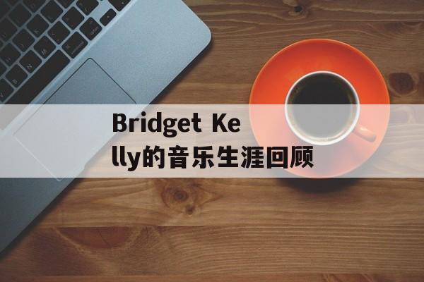 Bridget Kelly的音乐生涯回顾-第1张图片-居家生活
