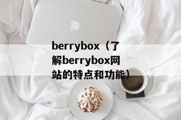 berrybox（了解berrybox网站的特点和功能）-第1张图片-居家生活
