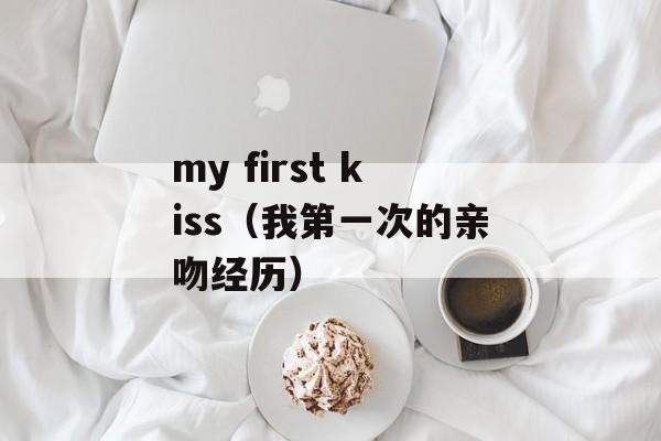 my first kiss（我第一次的亲吻经历）-第1张图片-居家生活
