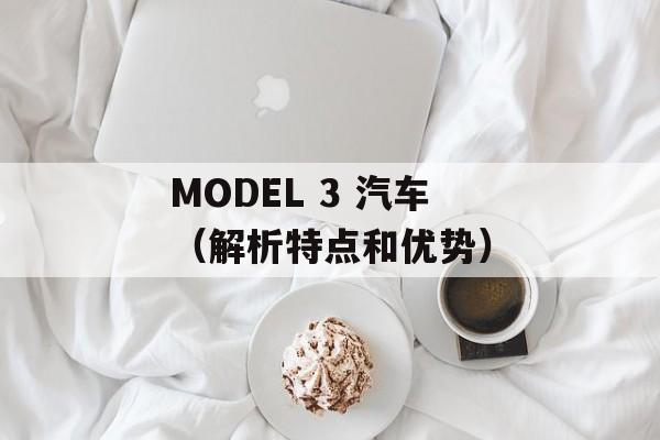 MODEL 3 汽车（解析特点和优势）-第1张图片-居家生活