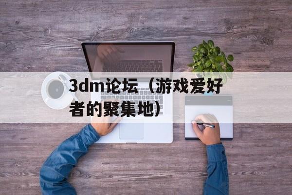 3dm论坛（游戏爱好者的聚集地）-第1张图片-居家生活