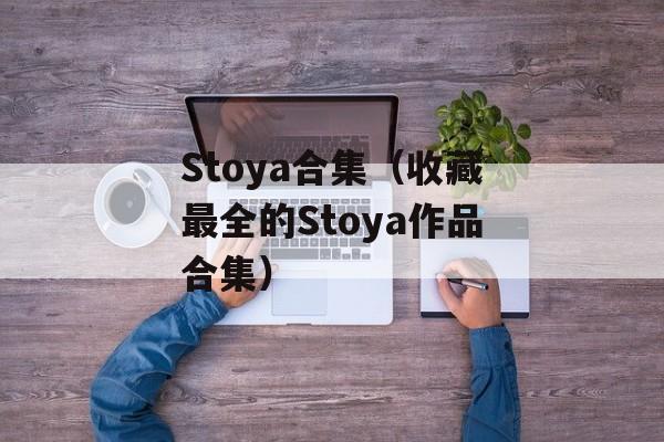 Stoya合集（收藏最全的Stoya作品合集）-第1张图片-居家生活