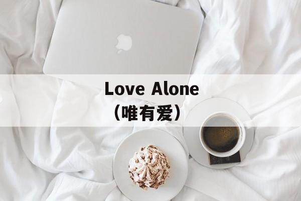 Love Alone（唯有爱）-第1张图片-居家生活