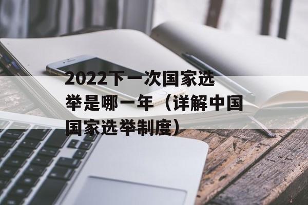 2022下一次国家选举是哪一年（详解中国国家选举制度）-第1张图片-居家生活