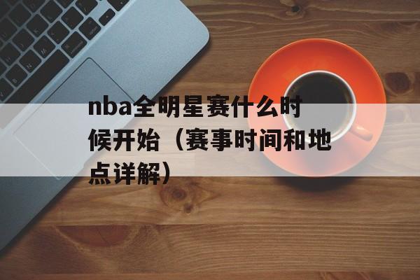 nba全明星赛什么时候开始（赛事时间和地点详解）-第1张图片-居家生活