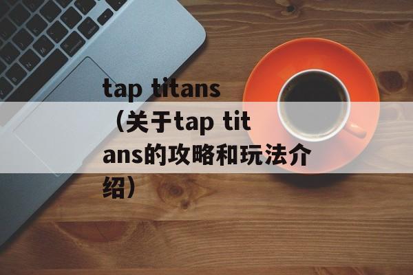 tap titans（关于tap titans的攻略和玩法介绍）-第1张图片-居家生活