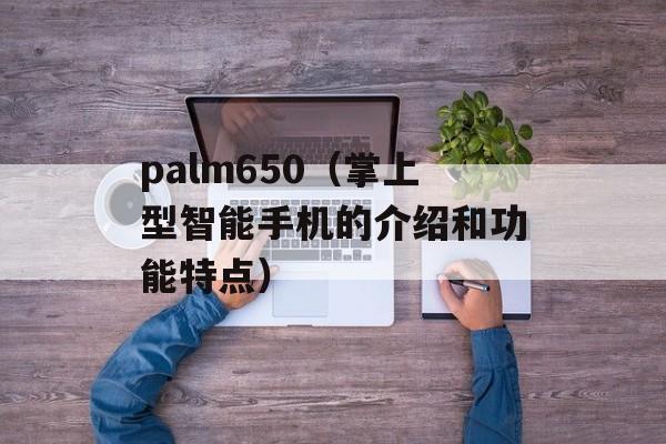 palm650（掌上型智能手机的介绍和功能特点）-第1张图片-居家生活