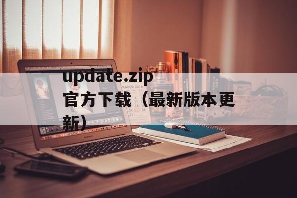 update.zip官方下载（最新版本更新）-第1张图片-居家生活