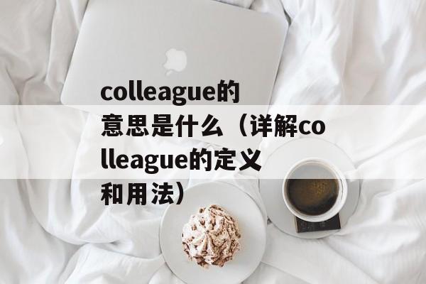 colleague的意思是什么（详解colleague的定义和用法）-第1张图片-居家生活