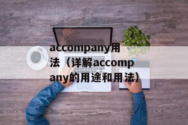 accompany用法（详解accompany的用途和用法）-第1张图片-居家生活