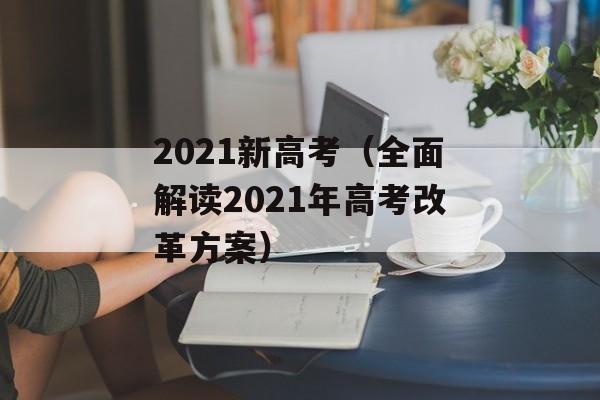 2021新高考（全面解读2021年高考改革方案）-第1张图片-居家生活