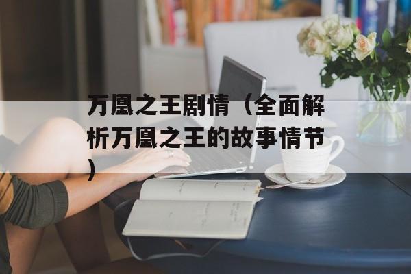 万凰之王剧情（全面解析万凰之王的故事情节）-第1张图片-居家生活