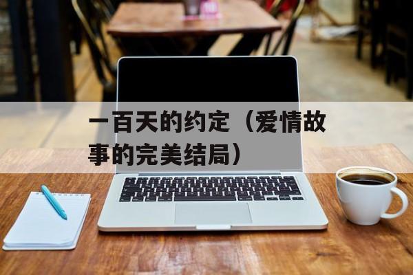 一百天的约定（爱情故事的完美结局）-第1张图片-居家生活