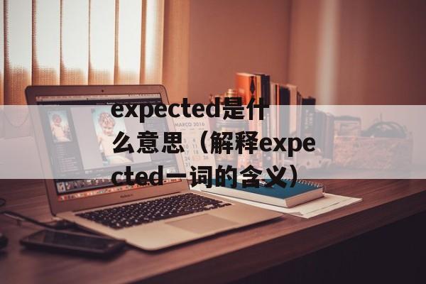 expected是什么意思（解释expected一词的含义）-第1张图片-居家生活