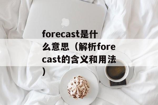 forecast是什么意思（解析forecast的含义和用法）-第1张图片-居家生活