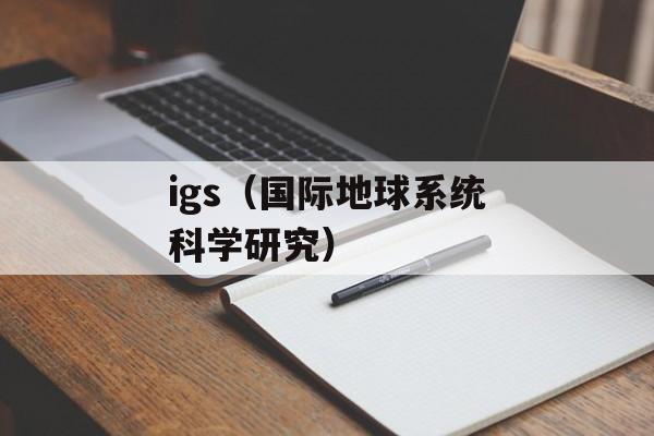 igs（国际地球系统科学研究）-第1张图片-居家生活