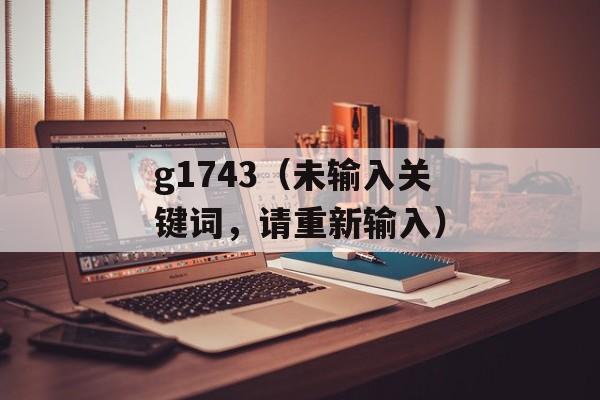 g1743（未输入关键词，请重新输入）-第1张图片-居家生活