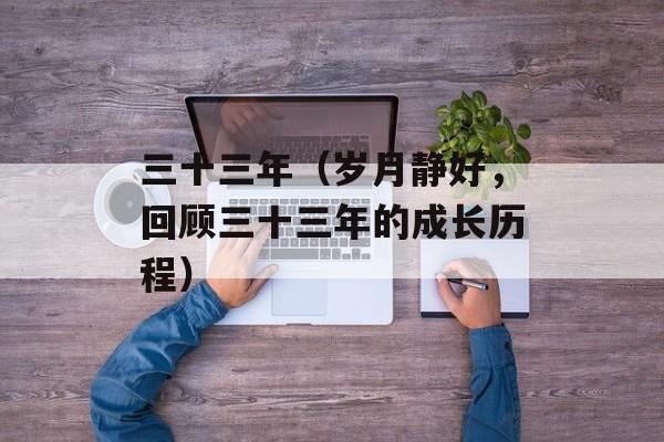 三十三年（岁月静好，回顾三十三年的成长历程）-第1张图片-居家生活