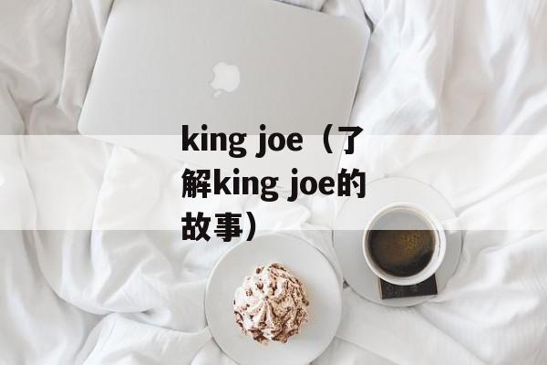 king joe（了解king joe的故事）-第1张图片-居家生活