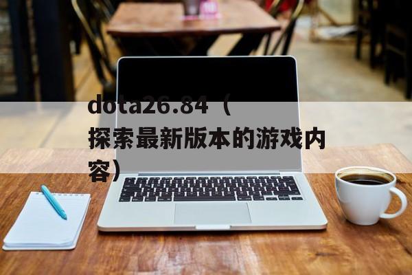 dota26.84（探索最新版本的游戏内容）-第1张图片-居家生活