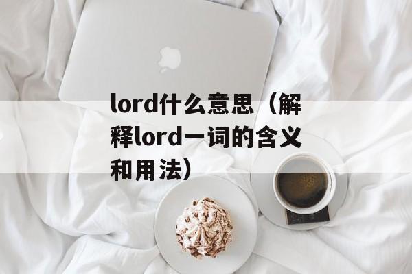 lord什么意思（解释lord一词的含义和用法）-第1张图片-居家生活