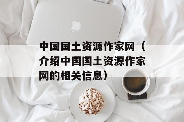中国国土资源作家网（介绍中国国土资源作家网的相关信息）-第1张图片-居家生活