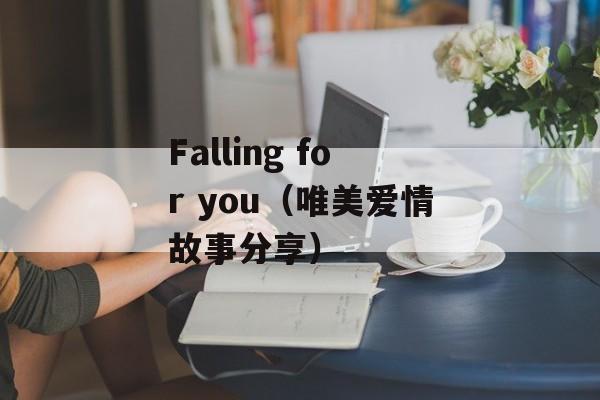 Falling for you（唯美爱情故事分享）-第1张图片-居家生活