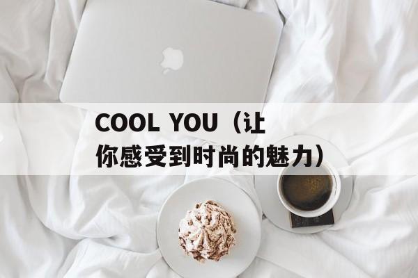 COOL YOU（让你感受到时尚的魅力）-第1张图片-居家生活