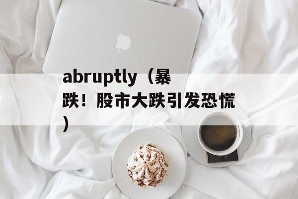 abruptly（暴跌！股市大跌引发恐慌）-第1张图片-居家生活