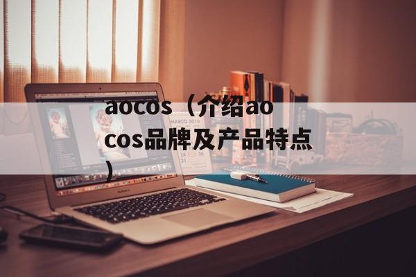 aocos（介绍aocos品牌及产品特点）-第1张图片-居家生活