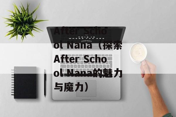 After School Nana（探索After School Nana的魅力与魔力）-第1张图片-居家生活