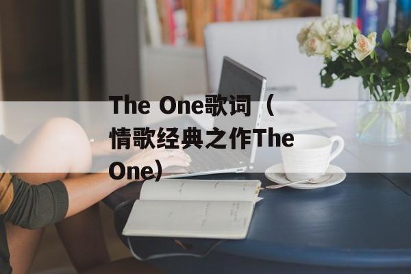 The One歌词（情歌经典之作The One）-第1张图片-居家生活