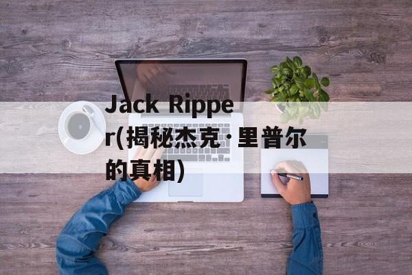Jack Ripper(揭秘杰克·里普尔的真相)-第1张图片-居家生活